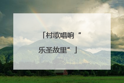 村歌唱响“乐圣故里”