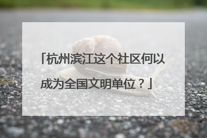 杭州滨江这个社区何以成为全国文明单位？