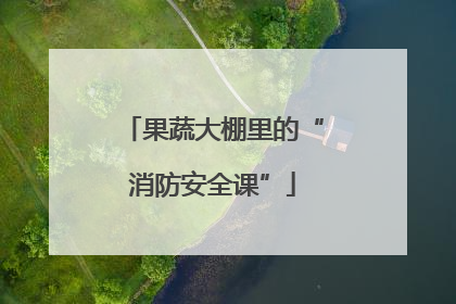 果蔬大棚里的“消防安全课”