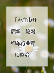 枣庄市开启新一轮网约车行业专项整治