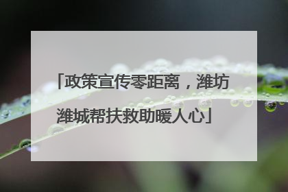 政策宣传零距离，潍坊潍城帮扶救助暖人心