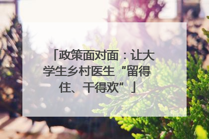 政策面对面：让大学生乡村医生“留得住、干得欢”