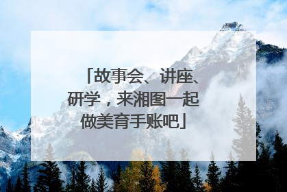 故事会、讲座、研学，来湘图一起做美育手账吧
