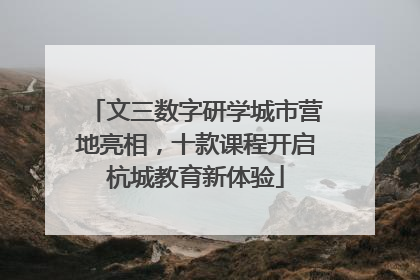 文三数字研学城市营地亮相，十款课程开启杭城教育新体验