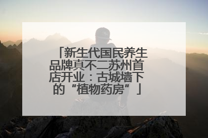 新生代国民养生品牌真不二苏州首店开业：古城墙下的“植物药房”