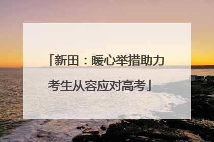 新田：暖心举措助力考生从容应对高考