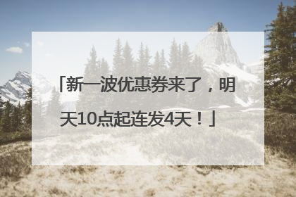 新一波优惠券来了，明天10点起连发4天！