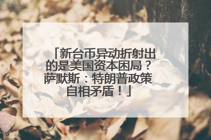 新台币异动折射出的是美国资本困局？萨默斯：特朗普政策自相矛盾！