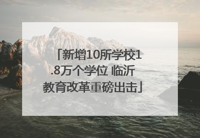 新增10所学校1.8万个学位 临沂教育改革重磅出击