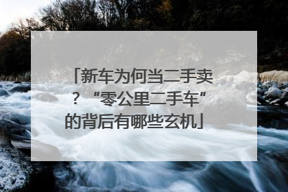 新车为何当二手卖？“零公里二手车”的背后有哪些玄机