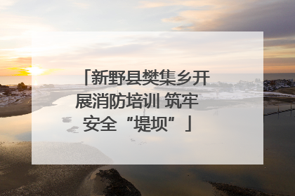 新野县樊集乡开展消防培训 筑牢安全“堤坝”
