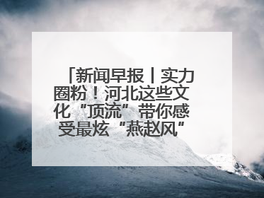 新闻早报丨实力圈粉！河北这些文化“顶流”带你感受最炫“燕赵风”；云端比高下，京津冀风筝高手“花式炫技”>>
