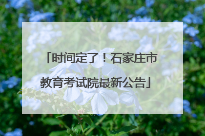 时间定了！石家庄市教育考试院最新公告