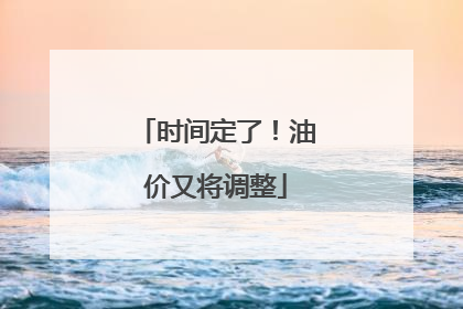 时间定了！油价又将调整