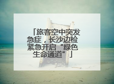 旅客空中突发急症，长沙边检紧急开启“绿色生命通道”
