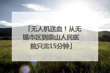 无人机送血！从无锡市区到惠山人民医院只需15分钟