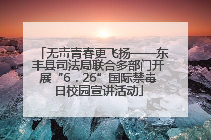 无毒青春更飞扬——东丰县司法局联合多部门开展“6．26”国际禁毒日校园宣讲活动