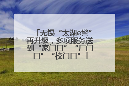 无锡“太湖e警”再升级，多项服务送到“家门口”“厂门口”“校门口”