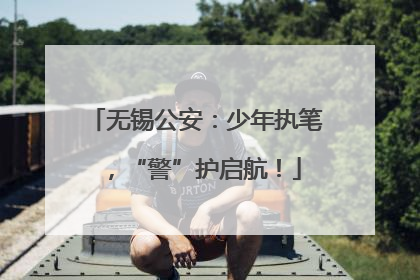 无锡公安：少年执笔，“警”护启航！