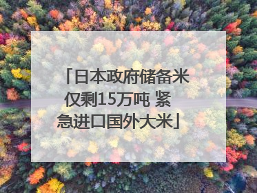 日本政府储备米仅剩15万吨 紧急进口国外大米