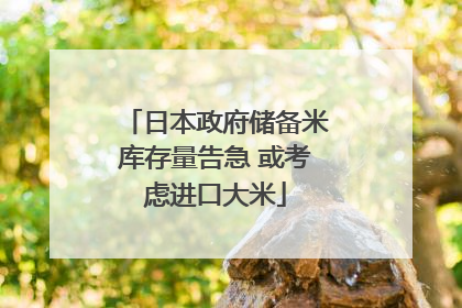 日本政府储备米库存量告急 或考虑进口大米