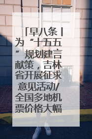 早八条丨为“十五五”规划建言献策，吉林省开展征求意见活动/全国多地机票价格大幅下降 错峰游好时机来了