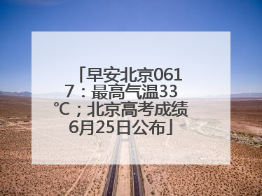 早安北京0617：最高气温33℃；北京高考成绩6月25日公布