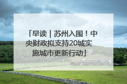 早读｜苏州入围！中央财政拟支持20城实施城市更新行动