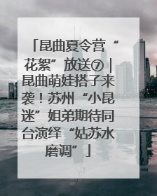 昆曲夏令营“花絮”放送⑦｜昆曲萌娃搭子来袭！苏州“小昆迷”姐弟期待同台演绎“姑苏水磨调”