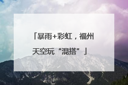 暴雨+彩虹，福州天空玩“混搭”