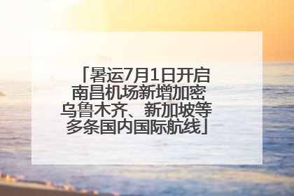 暑运7月1日开启 南昌机场新增加密乌鲁木齐、新加坡等多条国内国际航线