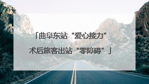 曲阜东站“爱心接力” 术后旅客出站“零障碍”
