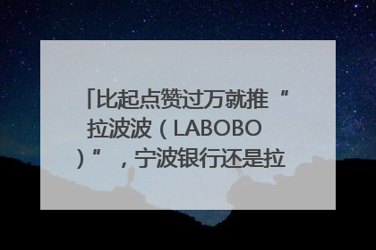 比起点赞过万就推“拉波波（LABOBO）”，宁波银行还是拉业绩吧｜财经辣评
