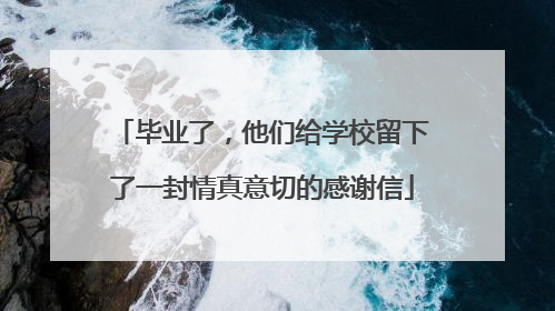 毕业了，他们给学校留下了一封情真意切的感谢信
