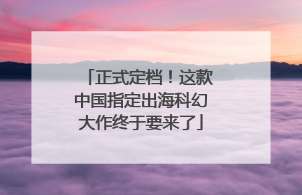 正式定档！这款中国指定出海科幻大作终于要来了