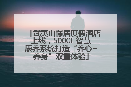 武夷山憬居度假酒店上线，5000㎡智慧康养系统打造“养心+养身”双重体验