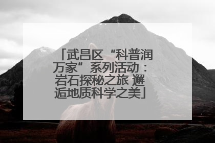 武昌区“科普润万家”系列活动：岩石探秘之旅 邂逅地质科学之美