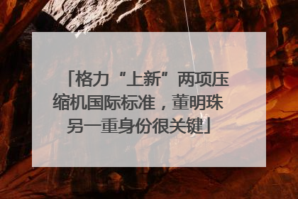 格力“上新”两项压缩机国际标准，董明珠另一重身份很关键