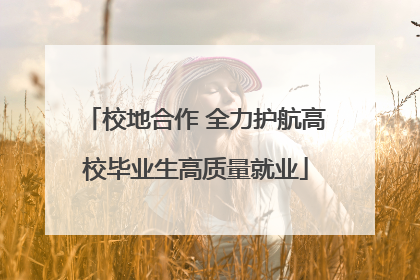 校地合作 全力护航高校毕业生高质量就业