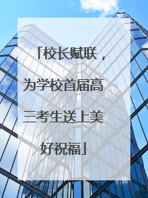 校长赋联，为学校首届高三考生送上美好祝福