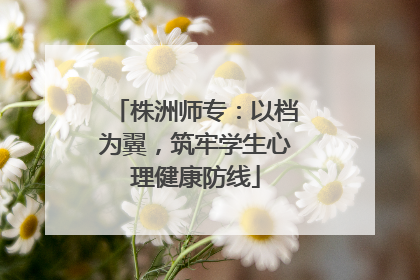 株洲师专：以档为翼，筑牢学生心理健康防线