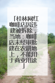 桂林网红咖啡店因违建被拆除，当地：咖啡店未经审批建在农耕地上，不能用于商业用途