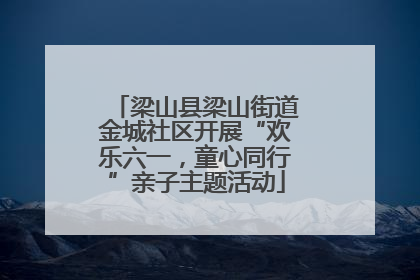 梁山县梁山街道金城社区开展“欢乐六一，童心同行”亲子主题活动