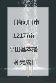 梅河口市121万亩旱田基本播种完成