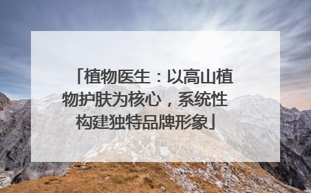 植物医生：以高山植物护肤为核心，系统性构建独特品牌形象