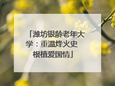 潍坊银龄老年大学：重温烽火史 根植爱国情