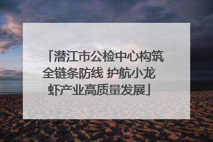 潜江市公检中心构筑全链条防线 护航小龙虾产业高质量发展