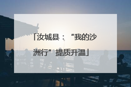 汝城县：“我的沙洲行”提质升温
