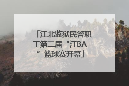 江北监狱民警职工第二届“江BA”篮球赛开幕