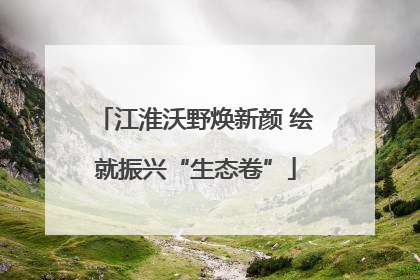 江淮沃野焕新颜 绘就振兴“生态卷”